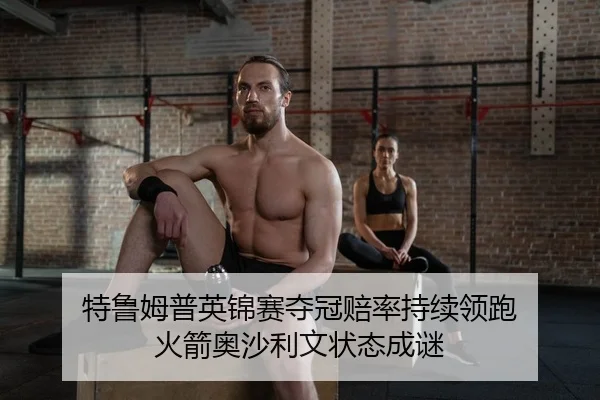 特鲁姆普英锦赛夺冠赔率持续领跑 火箭奥沙利文状态成谜
